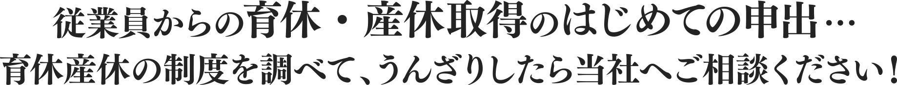 業員からの育休・産休取得のはじめての申出… 育休産休の制度を調べて、うんざりしたら当社へご相談ください!